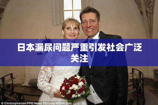 日本漏尿问题严重引发社会广泛关注