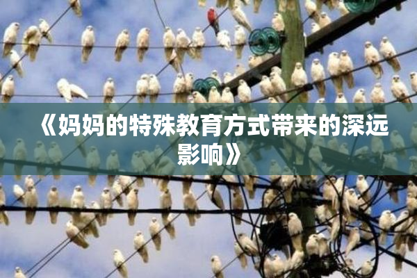 《妈妈的特殊教育方式带来的深远影响》