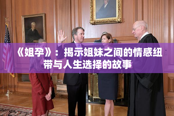 《姐孕》：揭示姐妹之间的情感纽带与人生选择的故事