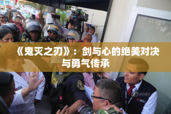 《鬼灭之刃》：剑与心的绝美对决与勇气传承