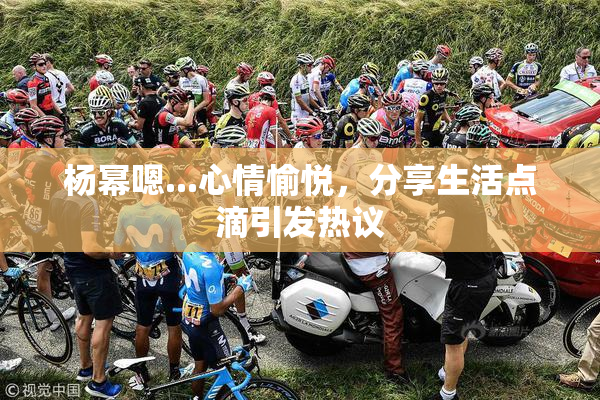 杨幂嗯...心情愉悦，分享生活点滴引发热议