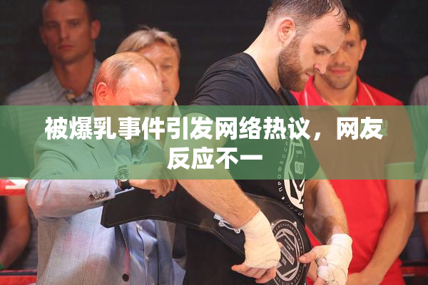 被爆乳事件引发网络热议，网友反应不一