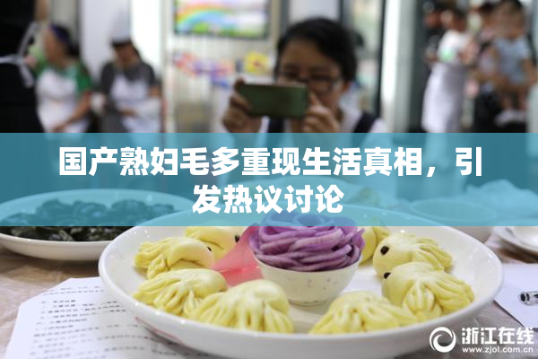 国产熟妇毛多重现生活真相，引发热议讨论