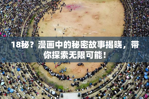 18秘？漫画中的秘密故事揭晓，带你探索无限可能！
