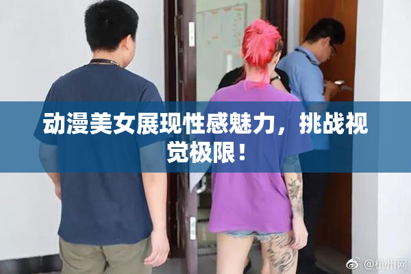 动漫美女展现性感魅力，挑战视觉极限！