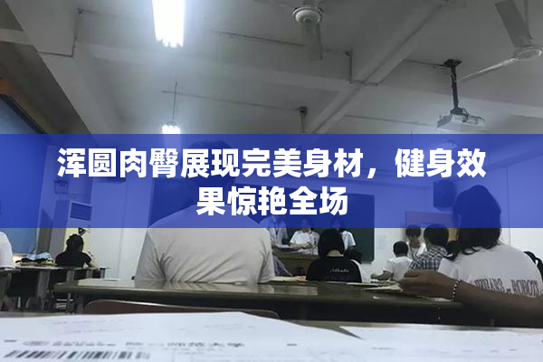 浑圆肉臀展现完美身材，健身效果惊艳全场