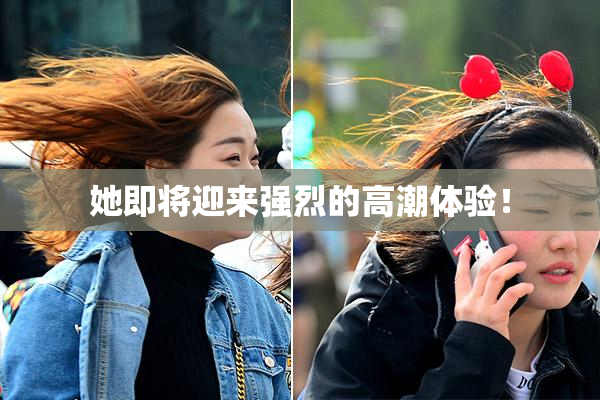 她即将迎来强烈的高潮体验！