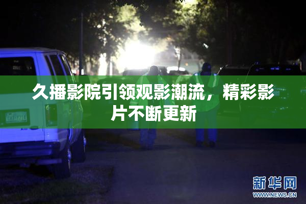 久播影院引领观影潮流，精彩影片不断更新