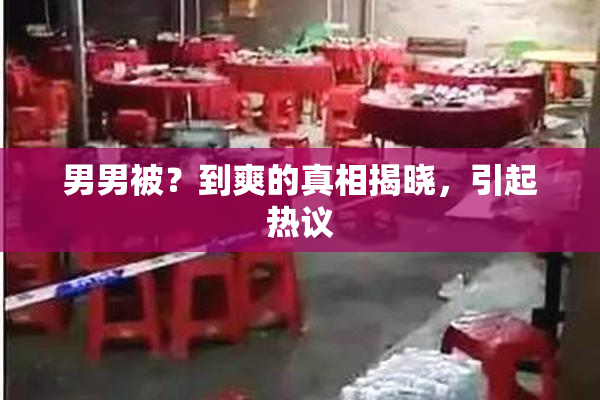 男男被？到爽的真相揭晓，引起热议