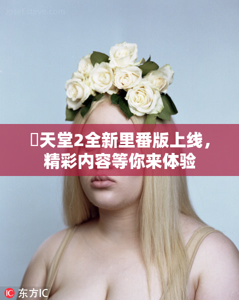 妺天堂2全新里番版上线，精彩内容等你来体验