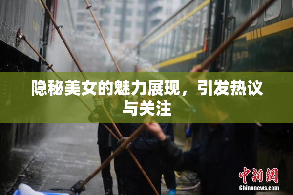 隐秘美女的魅力展现，引发热议与关注