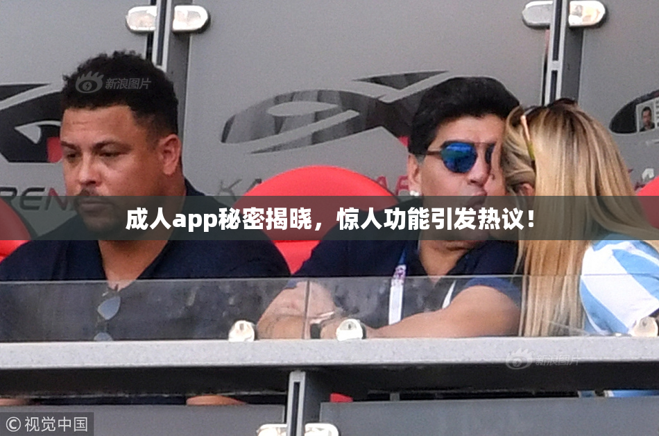 成人app秘密揭晓，惊人功能引发热议！