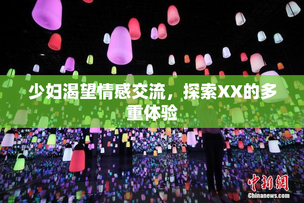 少妇渴望情感交流，探索XX的多重体验