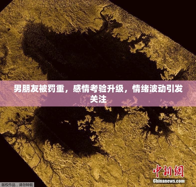男朋友被罚重，感情考验升级，情绪波动引发关注