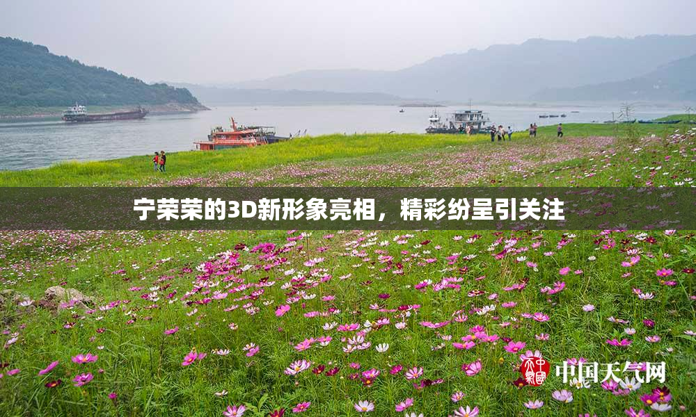宁荣荣的3D新形象亮相，精彩纷呈引关注