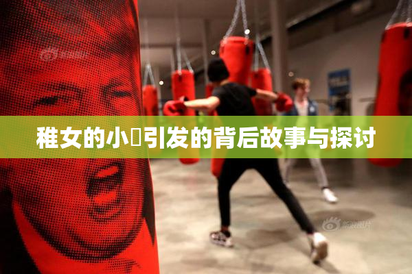 稚女的小泬引发的背后故事与探讨
