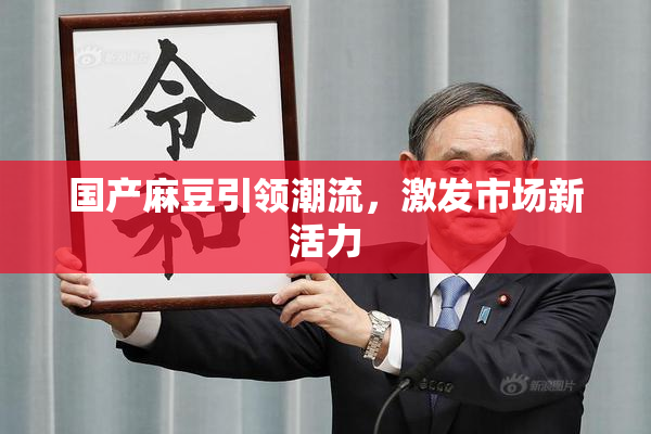 国产麻豆引领潮流，激发市场新活力