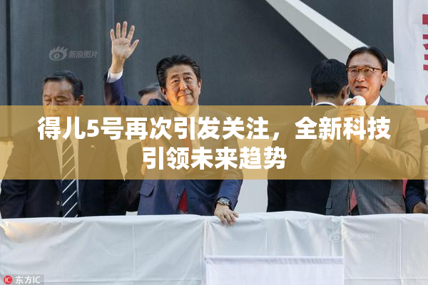 得儿5号再次引发关注，全新科技引领未来趋势