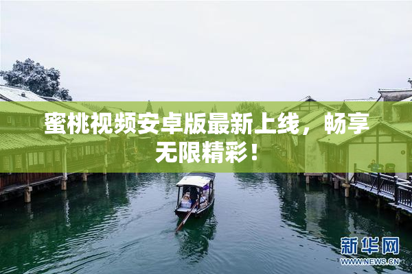 蜜桃视频安卓版最新上线，畅享无限精彩！