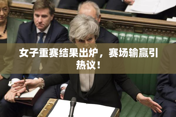 女子重赛结果出炉，赛场输赢引热议！