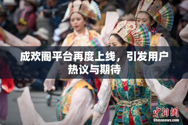 成欢阁平台再度上线，引发用户热议与期待