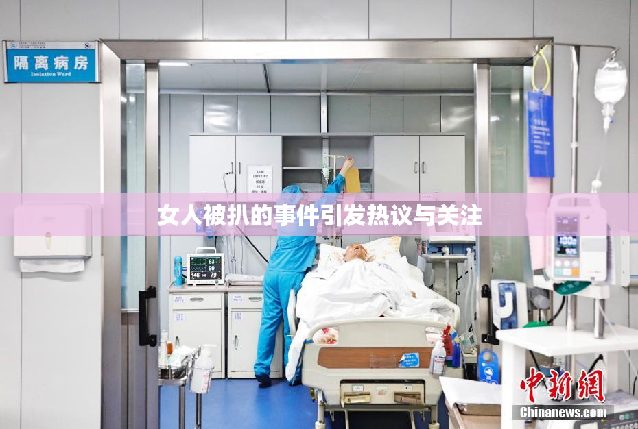 女人被扒的事件引发热议与关注