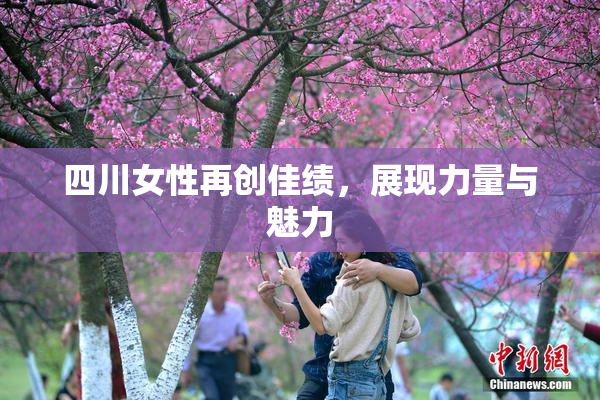 四川女性再创佳绩，展现力量与魅力