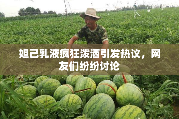 妲己乳液疯狂泼洒引发热议，网友们纷纷讨论