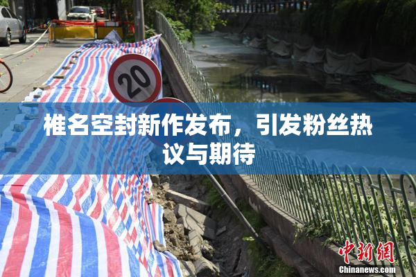 椎名空封新作发布，引发粉丝热议与期待