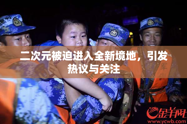二次元被迫进入全新境地，引发热议与关注