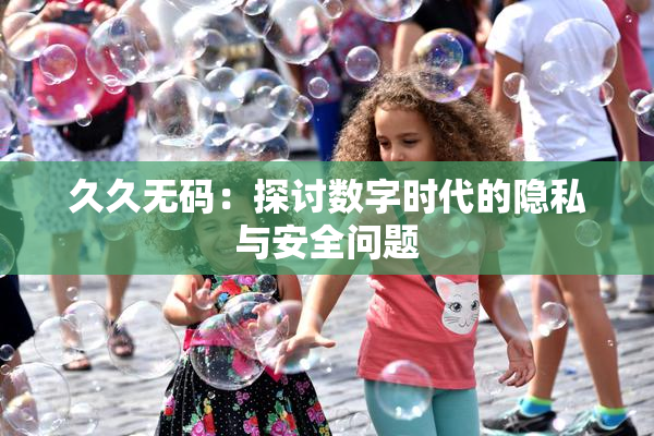 久久无码：探讨数字时代的隐私与安全问题