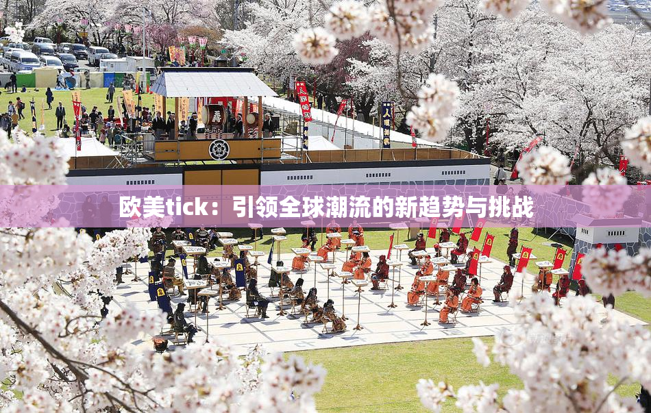 欧美tick：引领全球潮流的新趋势与挑战