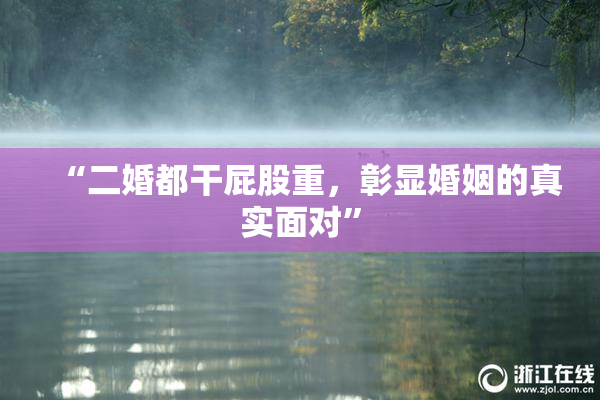 “二婚都干屁股重，彰显婚姻的真实面对”