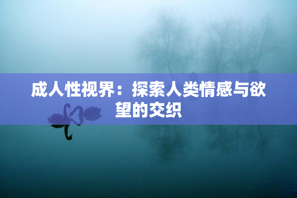 成人性视界：探索人类情感与欲望的交织