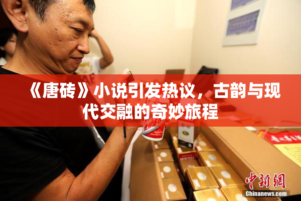 《唐砖》小说引发热议，古韵与现代交融的奇妙旅程