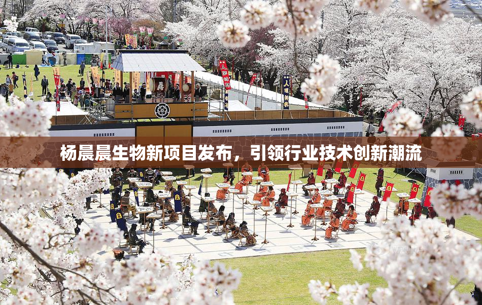 杨晨晨生物新项目发布，引领行业技术创新潮流