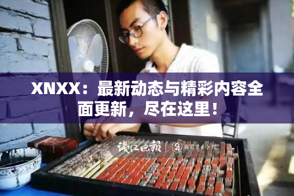 XNXX：最新动态与精彩内容全面更新，尽在这里！