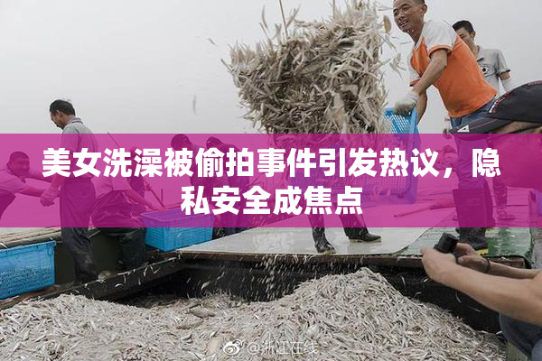 美女洗澡被偷拍事件引发热议，隐私安全成焦点