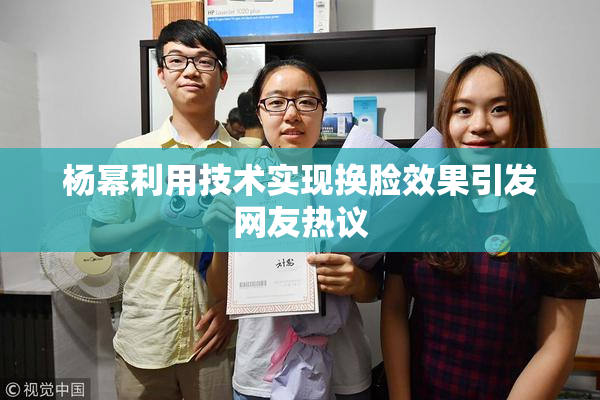 杨幂利用技术实现换脸效果引发网友热议
