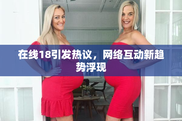 在线18引发热议，网络互动新趋势浮现