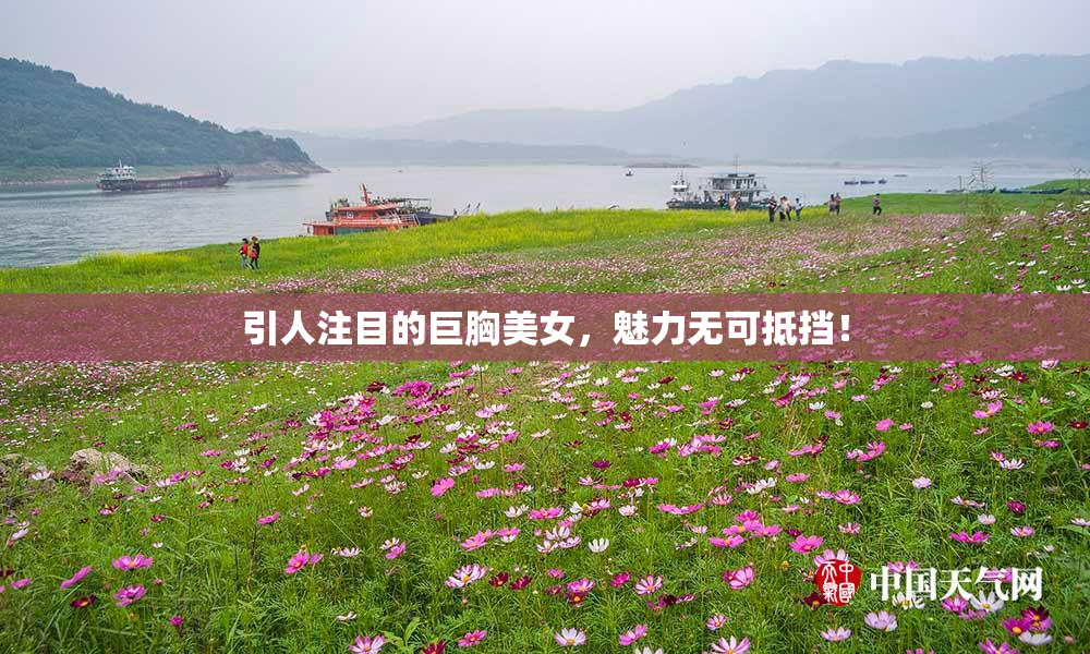 引人注目的巨胸美女，魅力无可抵挡！