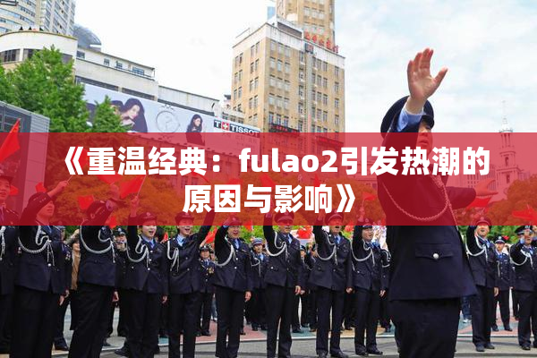 《重温经典：fulao2引发热潮的原因与影响》