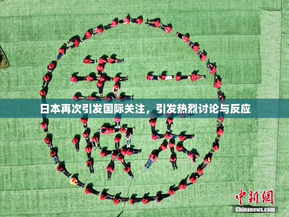 日本再次引发国际关注，引发热烈讨论与反应