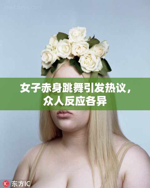 女子赤身跳舞引发热议，众人反应各异