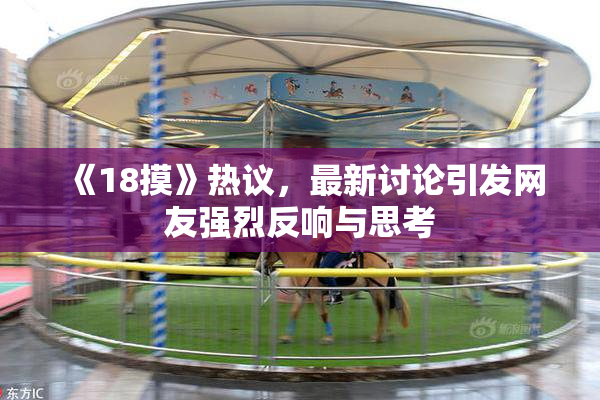 《18摸》热议，最新讨论引发网友强烈反响与思考