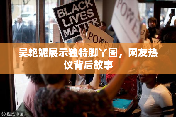 吴艳妮展示独特脚丫图，网友热议背后故事