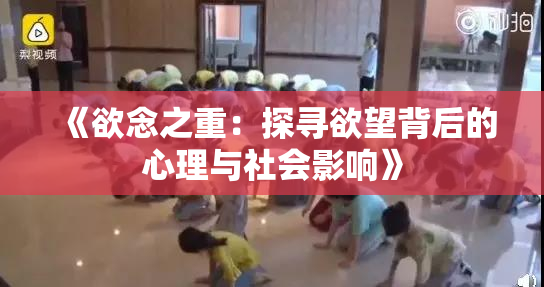 《欲念之重：探寻欲望背后的心理与社会影响》