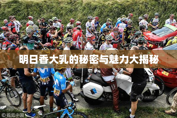 明日香大乳的秘密与魅力大揭秘