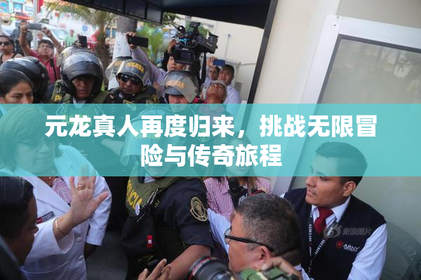 元龙真人再度归来，挑战无限冒险与传奇旅程