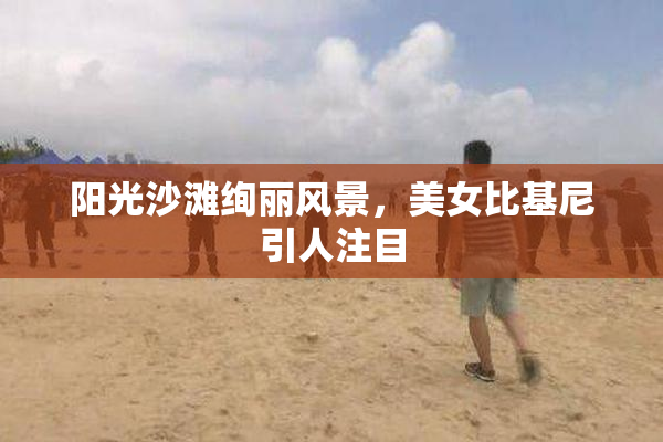 阳光沙滩绚丽风景，美女比基尼引人注目